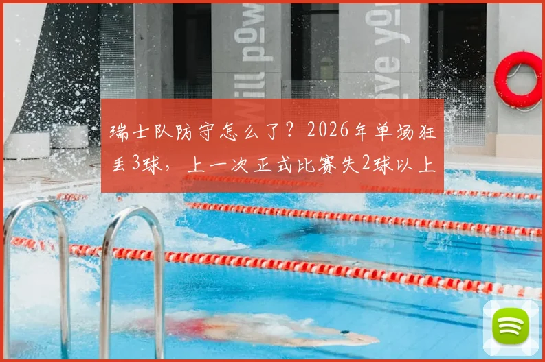瑞士队防守怎么了？2026年单场狂丢3球，上一次正式比赛失2球以上还得追溯到去年11月