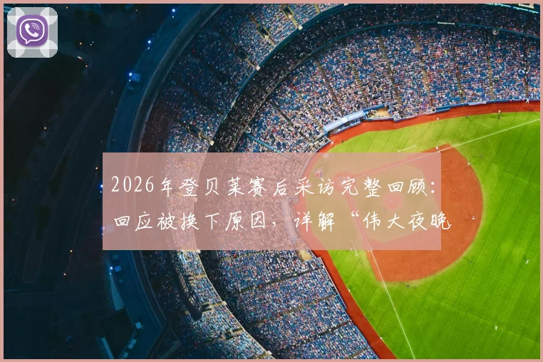 2026年登贝莱赛后采访完整回顾：回应被换下原因，详解“伟大夜晚”感受与抽筋细节