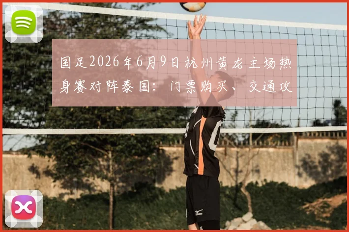 国足2026年6月9日杭州黄龙主场热身赛对阵泰国：门票购买、交通攻略与观赛指南全解析