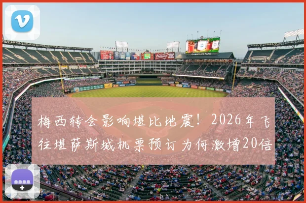 梅西转会影响堪比地震!2026年飞往堪萨斯城机票预订为何激增20倍?潜在访客行程指南