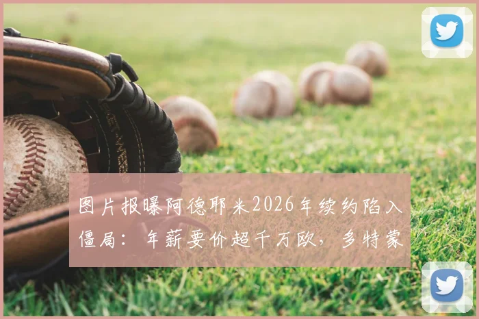 图片报曝阿德耶米2026年续约陷入僵局：年薪要价超千万欧，多特蒙德明确拒绝