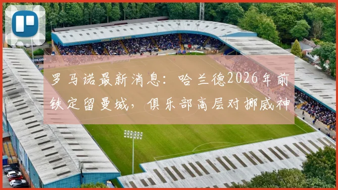 罗马诺最新消息：哈兰德2026年前铁定留曼城，俱乐部高层对挪威神锋未来完全放心，分析球员今夏离队可能性为零