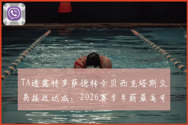 TA透露特罗萨德转会贝西克塔斯交易接近达成，2026赛季年薪最高可达900万欧