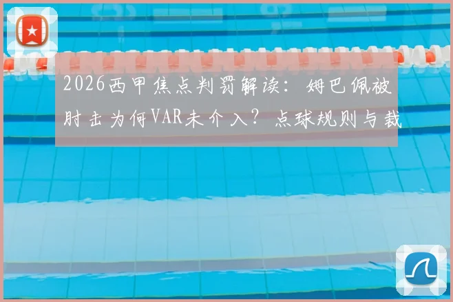 2026西甲焦点判罚解读:姆巴佩被肘击为何VAR未介入?点球规则与裁判尺度深度分析