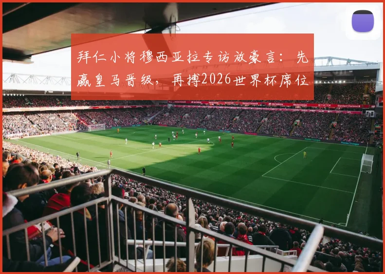 拜仁小将穆西亚拉专访放豪言:先赢皇马晋级,再搏2026世界杯席位,决不放弃!