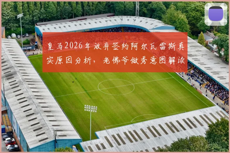 皇马2026年放弃签约阿尔瓦雷斯真实原因分析，老佛爷做秀意图解读及球员未来下家预测