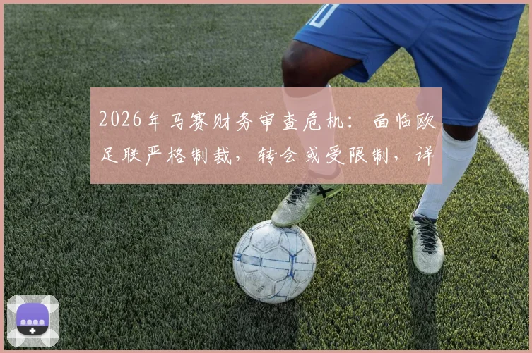 2026年马赛财务审查危机：面临欧足联严格制裁，转会或受限制，详解应对策略