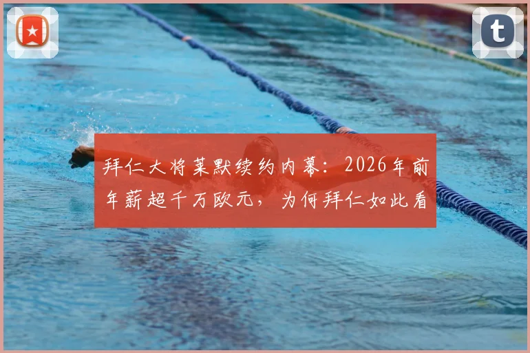 拜仁大将莱默续约内幕:2026年前年薪超千万欧元,为何拜仁如此看重他?