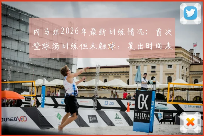 内马尔2026年最新训练情况：首次登球场训练但未触球，复出时间表引关注