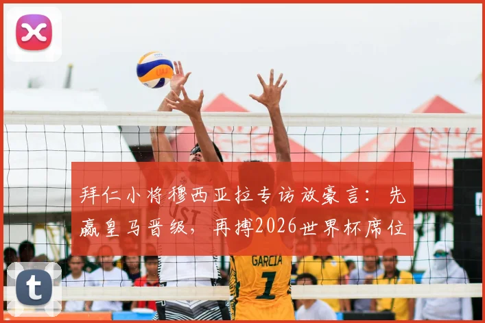 拜仁小将穆西亚拉专访放豪言：先赢皇马晋级，再搏2026世界杯席位，决不放弃！