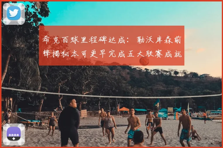 希克百球里程碑达成：勒沃库森前锋揭秘本可更早完成五大联赛成就，展望2026赛季药厂欧冠资格竞争前景