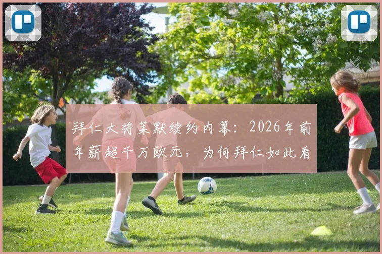 拜仁大将莱默续约内幕:2026年前年薪超千万欧元,为何拜仁如此看重他?