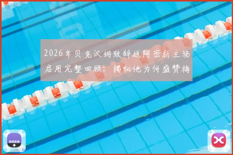 2026年贝克汉姆致辞迈阿密新主场启用完整回顾：揭秘他为何盛赞梅西是足坛最伟大球员