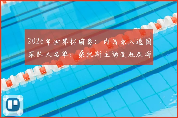 2026年世界杯前奏：内马尔入选国家队大名单，桑托斯主场变狂欢海洋，全村的希望点燃巴西足球激情