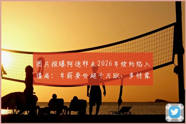 图片报曝阿德耶米2026年续约陷入僵局：年薪要价超千万欧，多特蒙德明确拒绝