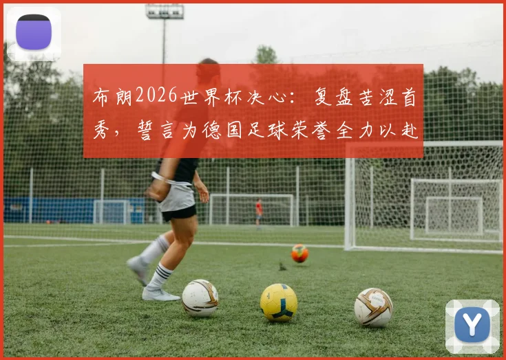 布朗2026世界杯决心：复盘苦涩首秀，誓言为德国足球荣誉全力以赴
