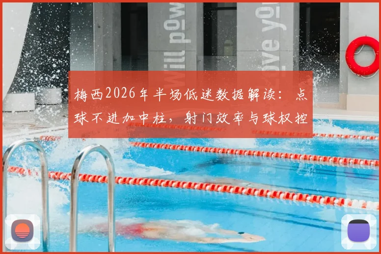 梅西2026年半场低迷数据解读:点球不进加中柱,射门效率与球权控制成关键问题