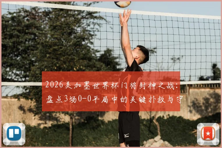 2026美加墨世界杯门将封神之战：盘点3场0-0平局中的关键扑救与守门艺术
