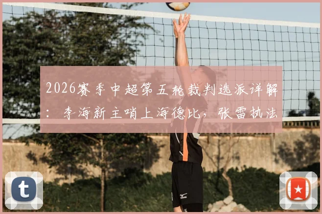 2026赛季中超第五轮裁判选派详解:李海新主哨上海德比,张雷执法国籍裁判执法河南vs山东